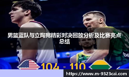 男篮蓝队与立陶宛精彩对决回放分析及比赛亮点总结