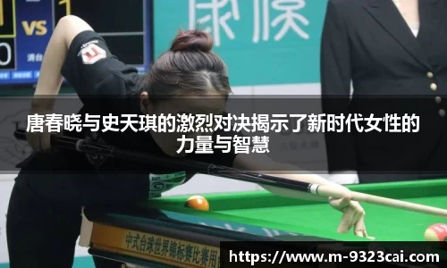 唐春晓与史天琪的激烈对决揭示了新时代女性的力量与智慧