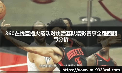 360在线直播火箭队对决活塞队精彩赛事全程回顾与分析