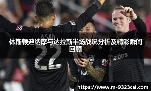 休斯顿迪纳摩与达拉斯半场战况分析及精彩瞬间回顾