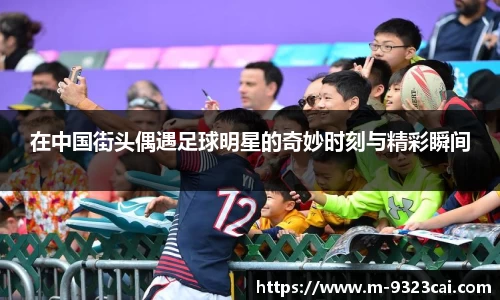 在中国街头偶遇足球明星的奇妙时刻与精彩瞬间